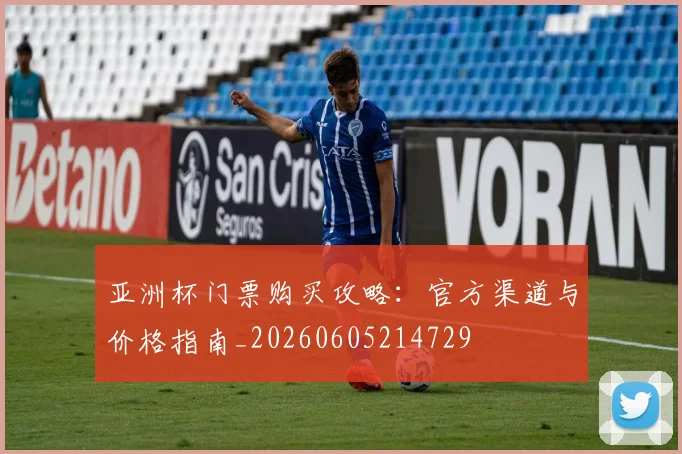 亚洲杯门票购买攻略:官方渠道与价格指南_20260605214729