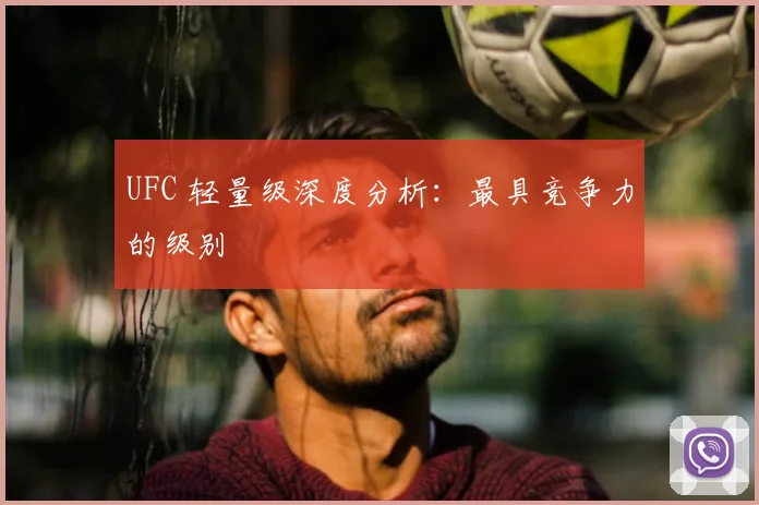 UFC 轻量级深度分析：最具竞争力的级别