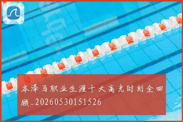 本泽马职业生涯十大高光时刻全回顾_20260530151526