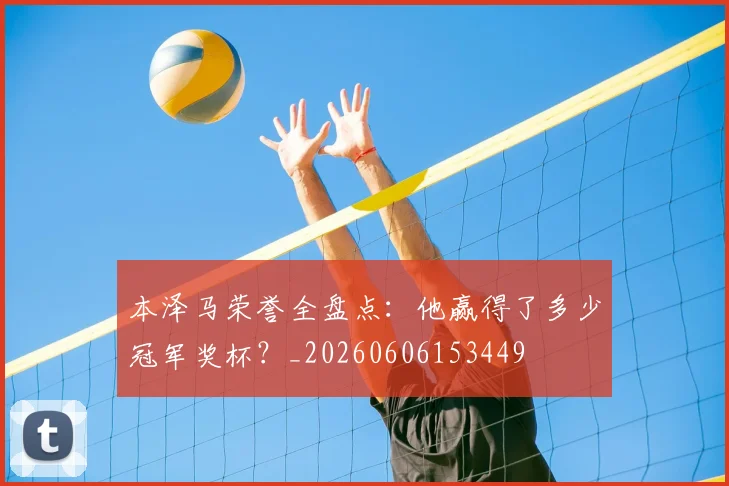 本泽马荣誉全盘点:他赢得了多少冠军奖杯?_20260606153449