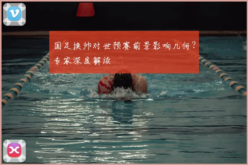 国足换帅对世预赛前景影响几何?专家深度解读