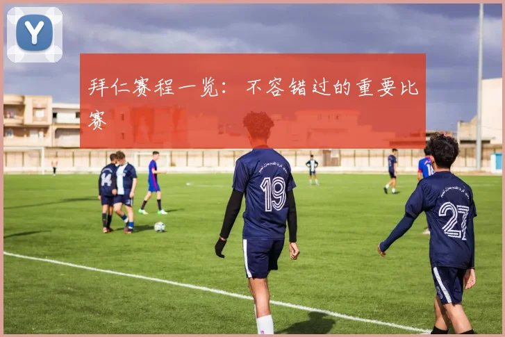 拜仁赛程一览：不容错过的重要比赛