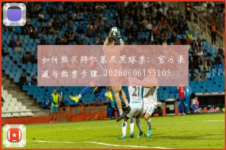 如何购买拜仁慕尼黑球票:官方渠道与购票步骤_20260606153105