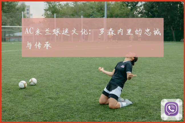AC米兰球迷文化：罗森内里的忠诚与传承