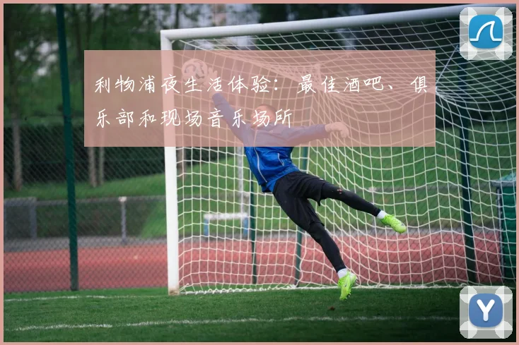 利物浦夜生活体验：最佳酒吧、俱乐部和现场音乐场所