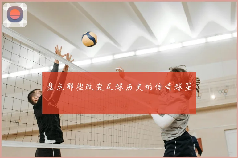 盘点那些改变足球历史的传奇球星