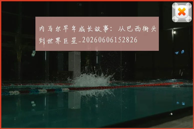 内马尔早年成长故事:从巴西街头到世界巨星_20260606152826
