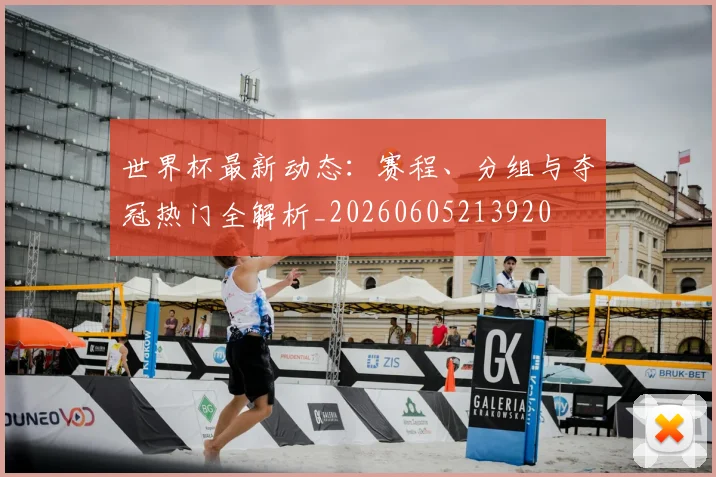 世界杯最新动态：赛程、分组与夺冠热门全解析_20260605213920