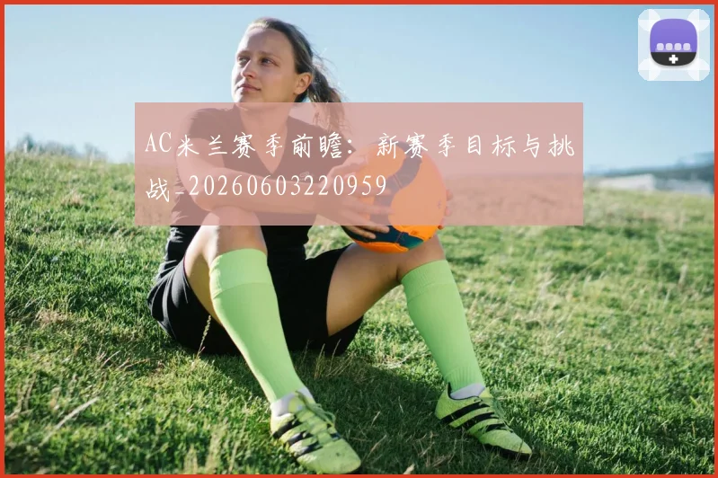 AC米兰赛季前瞻:新赛季目标与挑战_20260603220959