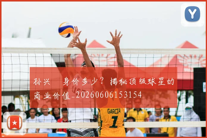 孙兴慜身价多少？揭秘顶级球星的商业价值_20260606153154