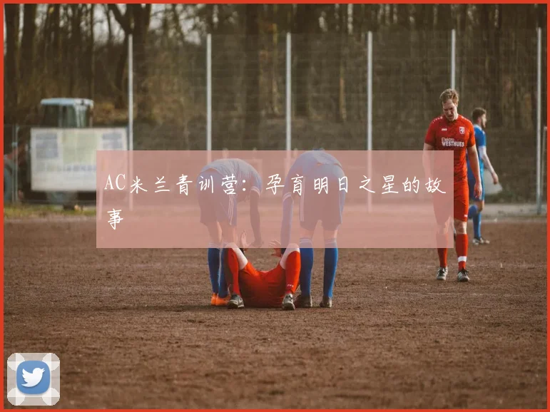 AC米兰青训营：孕育明日之星的故事