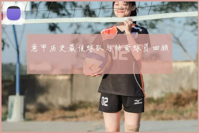 意甲历史最佳球队与传奇球员回顾