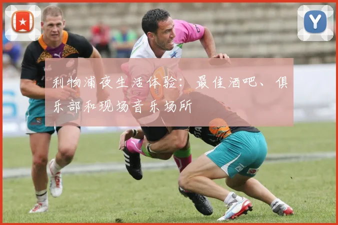 利物浦夜生活体验：最佳酒吧、俱乐部和现场音乐场所