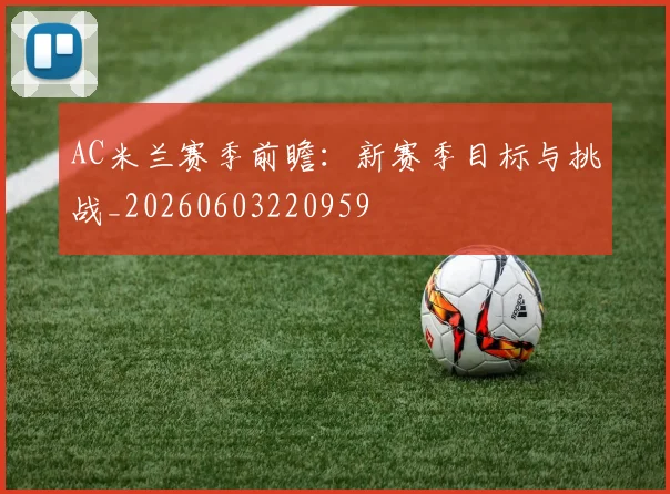 AC米兰赛季前瞻：新赛季目标与挑战_20260603220959
