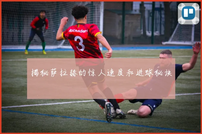 揭秘萨拉赫的惊人速度和进球秘诀