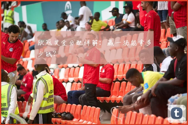 欧冠奖金分配详解：赢一场能拿多少钱？