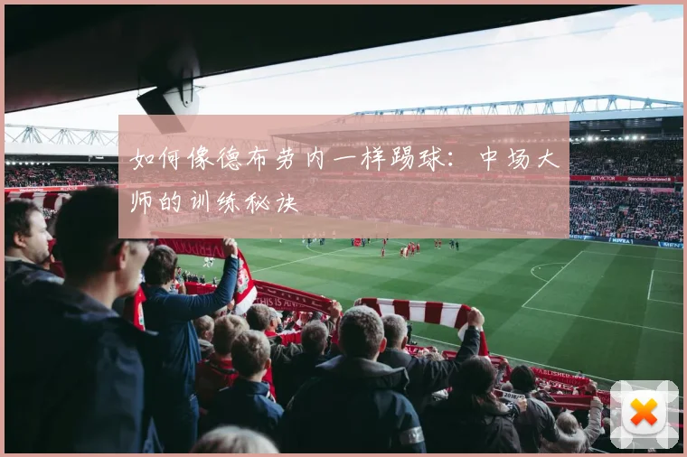 如何像德布劳内一样踢球：中场大师的训练秘诀