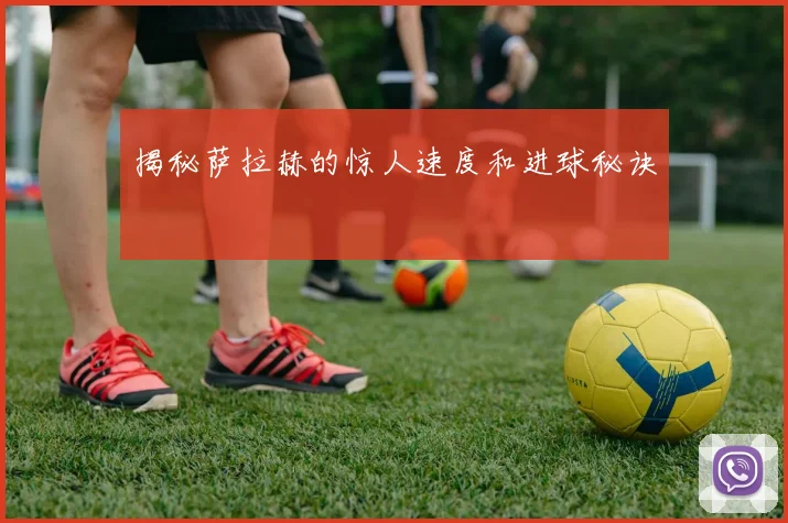 揭秘萨拉赫的惊人速度和进球秘诀