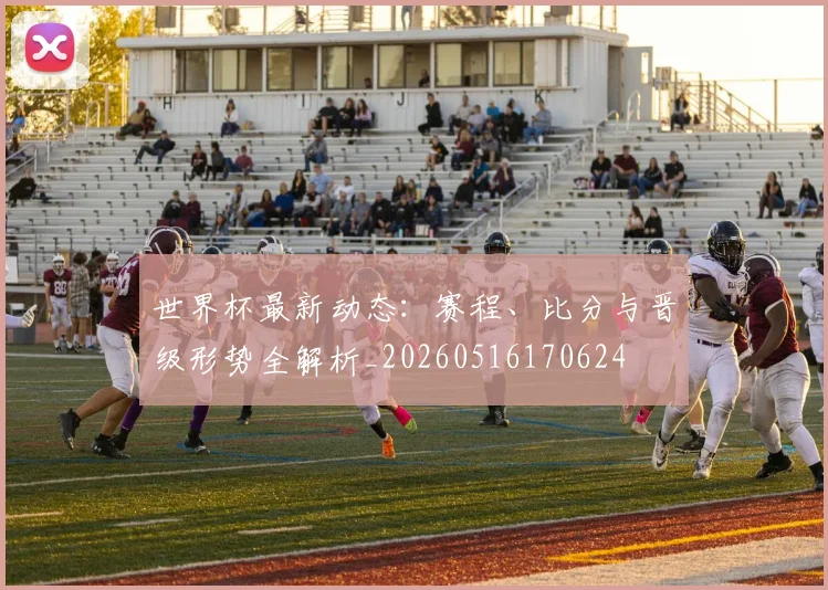 世界杯最新动态:赛程、比分与晋级形势全解析_20260516170624