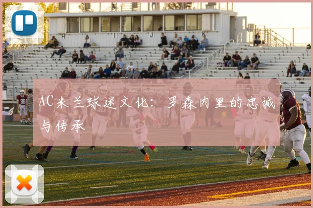 AC米兰球迷文化：罗森内里的忠诚与传承