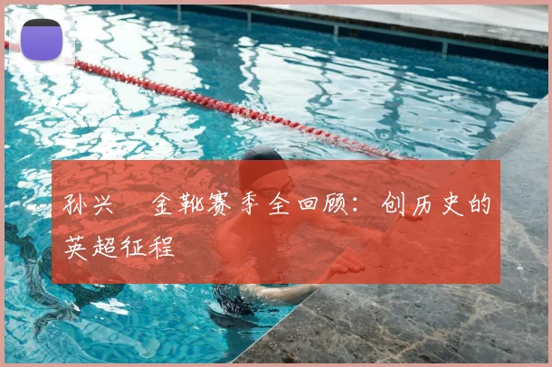 孙兴慜金靴赛季全回顾：创历史的英超征程