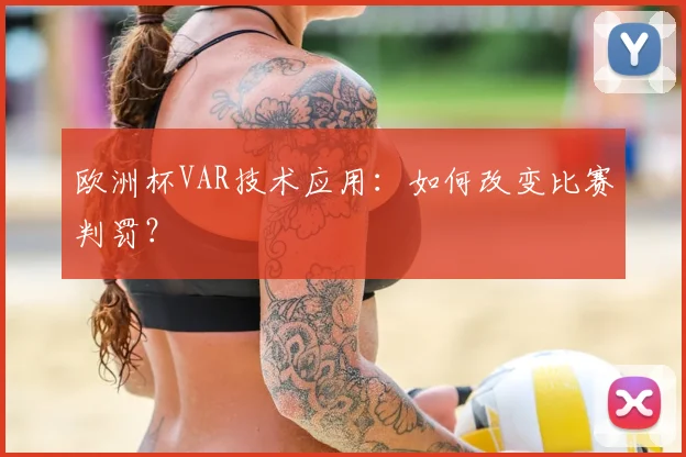 欧洲杯VAR技术应用：如何改变比赛判罚？