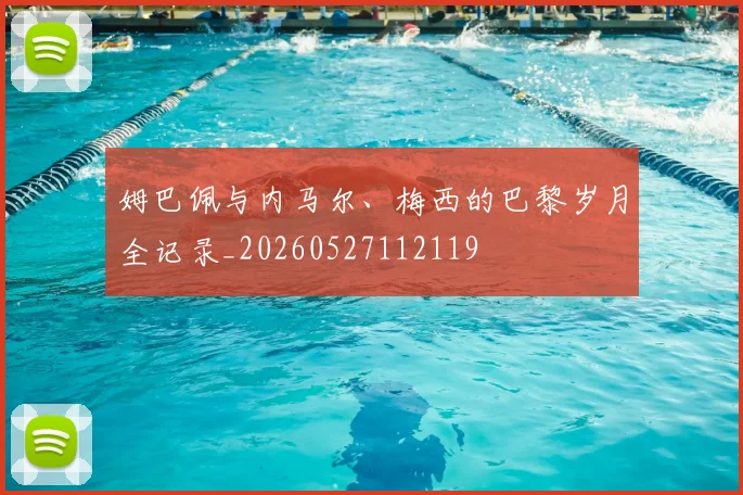 姆巴佩与内马尔、梅西的巴黎岁月全记录_20260527112119