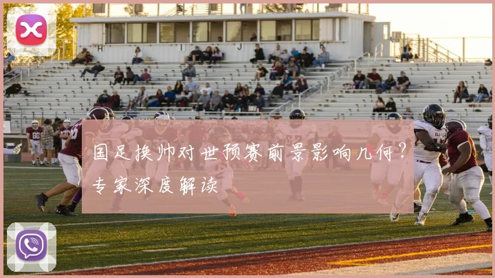 国足换帅对世预赛前景影响几何?专家深度解读