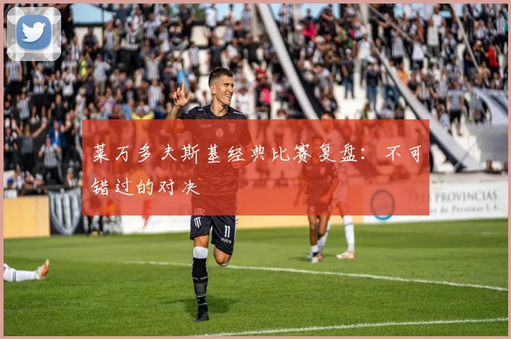 莱万多夫斯基经典比赛复盘：不可错过的对决