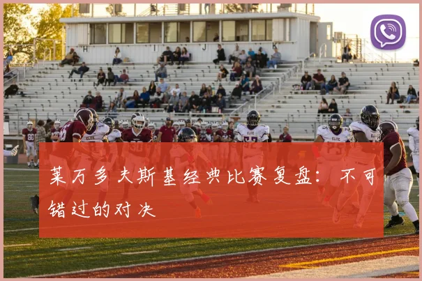 莱万多夫斯基经典比赛复盘：不可错过的对决