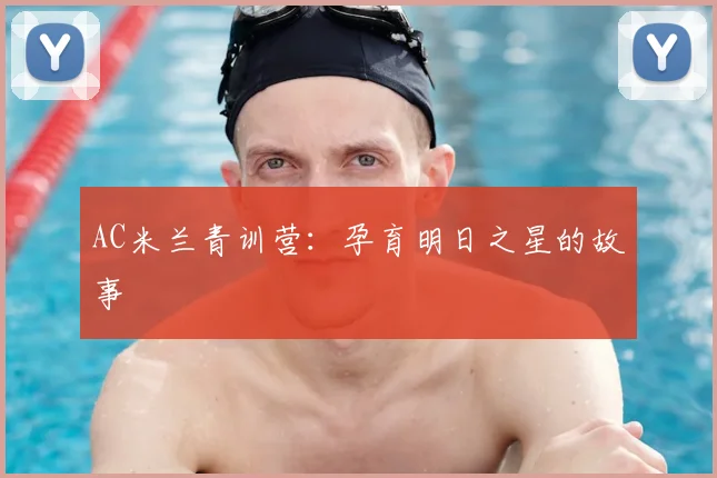 AC米兰青训营：孕育明日之星的故事