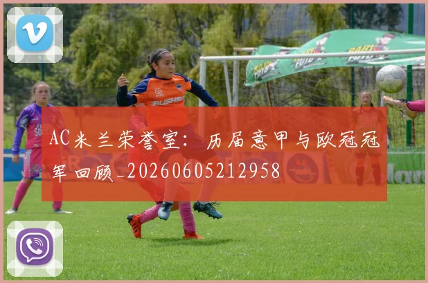AC米兰荣誉室:历届意甲与欧冠冠军回顾_20260605212958